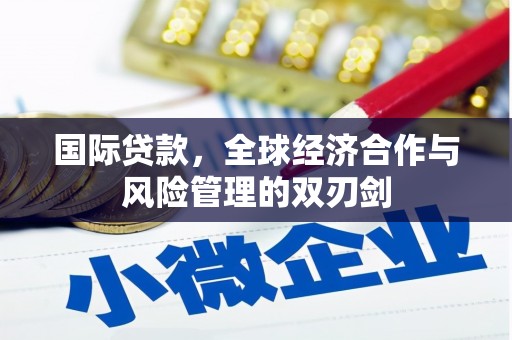 阳江国际贷款，全球经济合作与风险管理的双刃剑