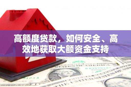 阳江高额度贷款，如何安全、高效地获取大额资金支持