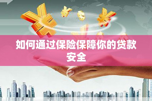 阳江如何通过保险保障你的贷款安全