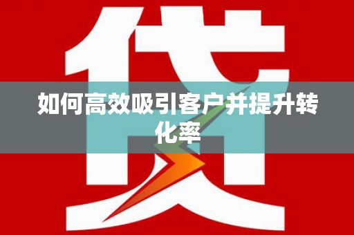 阳江如何高效吸引客户并提升转化率