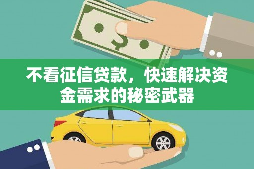 阳江不看征信贷款，快速解决资金需求的秘密武器