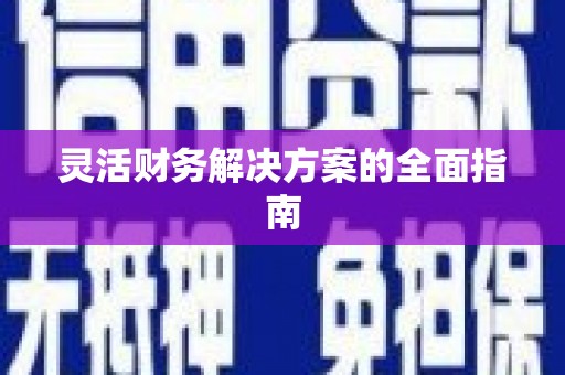 阳江灵活财务解决方案的全面指南