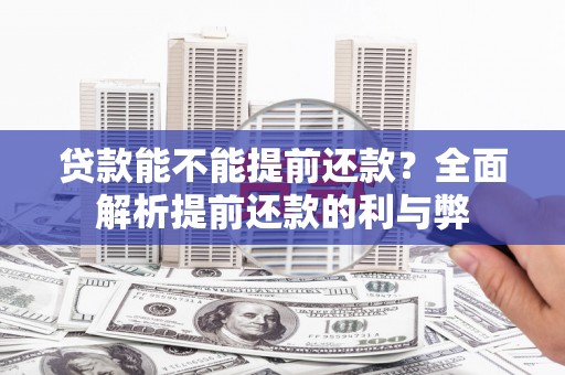 阳江贷款能不能提前还款？全面解析提前还款的利与弊