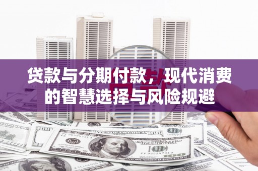 阳江贷款与分期付款，现代消费的智慧选择与风险规避