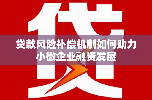 阳江贷款风险补偿机制如何助力小微企业融资发展