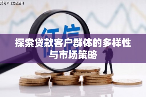 阳江探索贷款客户群体的多样性与市场策略