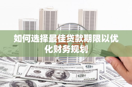 阳江如何选择最佳贷款期限以优化财务规划