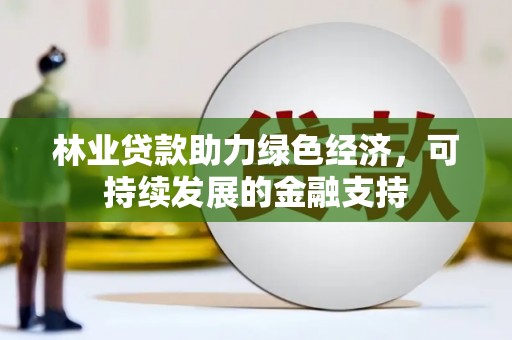 阳江林业贷款助力绿色经济，可持续发展的金融支持
