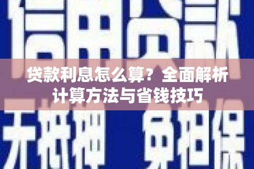 阳江贷款利息怎么算？全面解析计算方法与省钱技巧