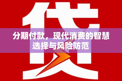 阳江分期付款，现代消费的智慧选择与风险防范