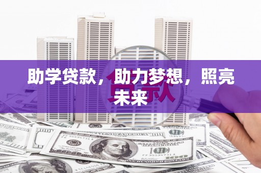 阳江助学贷款，助力梦想，照亮未来