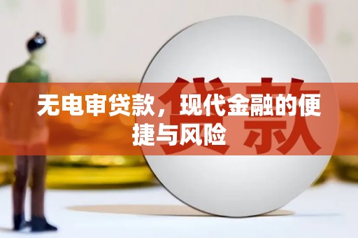 阳江无电审贷款，现代金融的便捷与风险