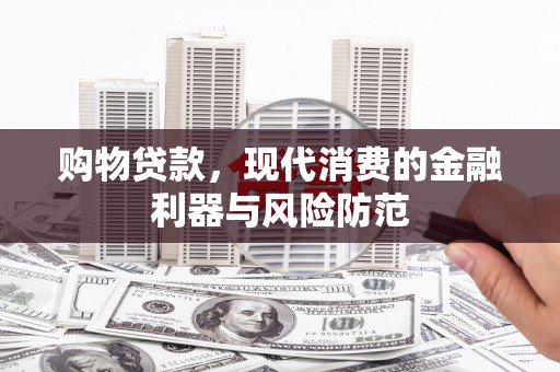 阳江购物贷款，现代消费的金融利器与风险防范