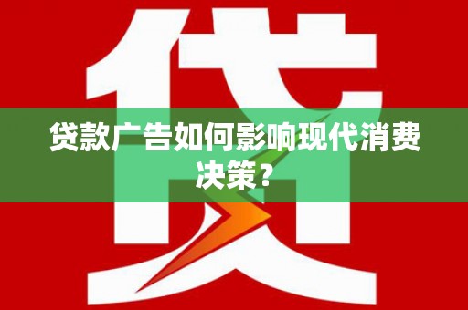 阳江贷款广告如何影响现代消费决策？