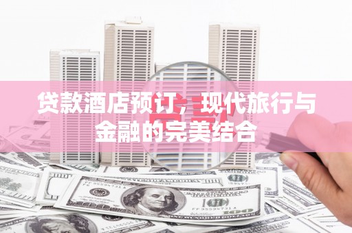 阳江贷款酒店预订，现代旅行与金融的完美结合