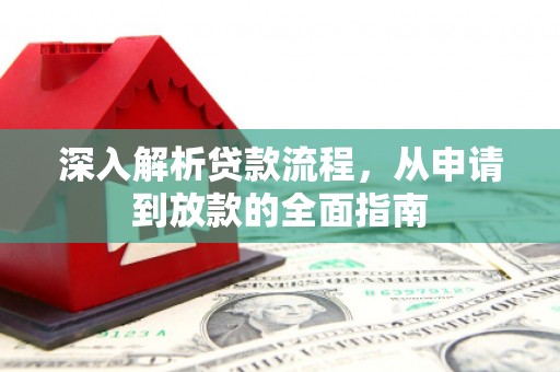 阳江深入解析贷款流程，从申请到放款的全面指南