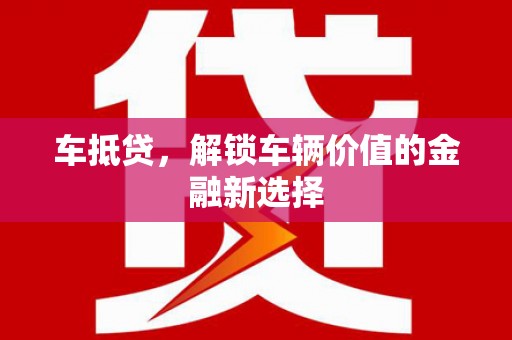 阳江车抵贷，解锁车辆价值的金融新选择