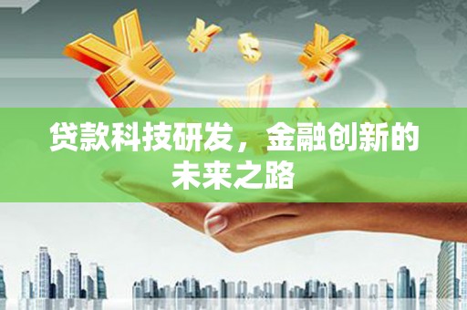 阳江贷款科技研发，金融创新的未来之路