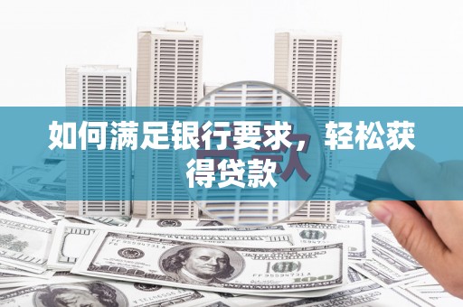 阳江如何满足银行要求，轻松获得贷款