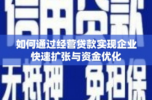 阳江如何通过经营贷款实现企业快速扩张与资金优化