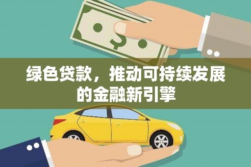 阳江绿色贷款，推动可持续发展的金融新引擎