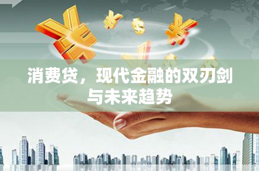 阳江消费贷，现代金融的双刃剑与未来趋势