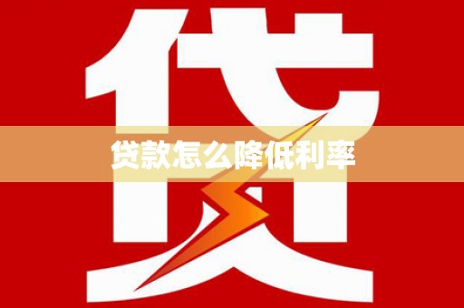 阳江贷款怎么降低利率