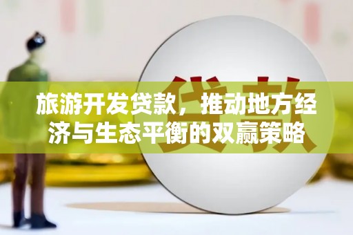 阳江旅游开发贷款，推动地方经济与生态平衡的双赢策略