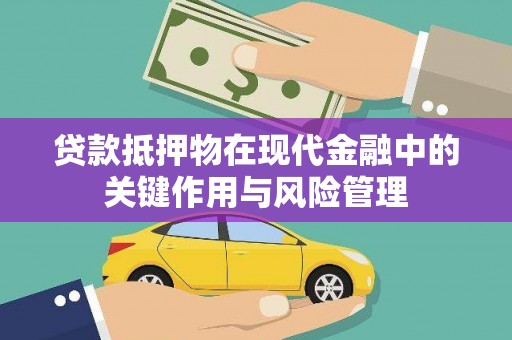 阳江贷款抵押物在现代金融中的关键作用与风险管理