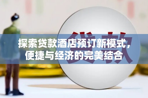 阳江探索贷款酒店预订新模式，便捷与经济的完美结合