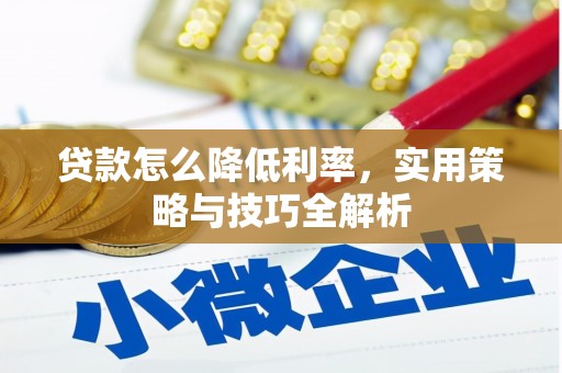 阳江贷款怎么降低利率，实用策略与技巧全解析