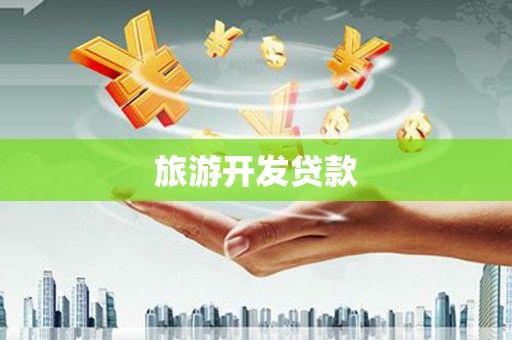 阳江旅游开发贷款