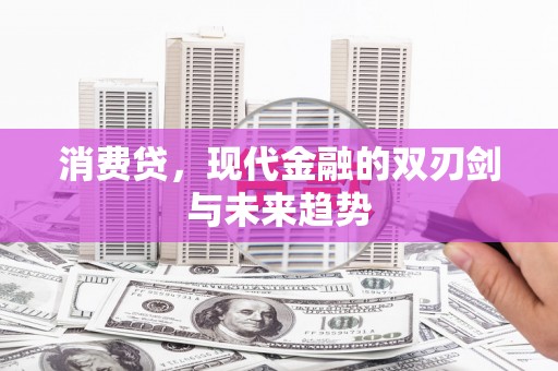 阳江消费贷，现代金融的双刃剑与未来趋势