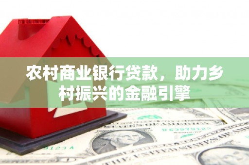 阳江农村商业银行贷款，助力乡村振兴的金融引擎